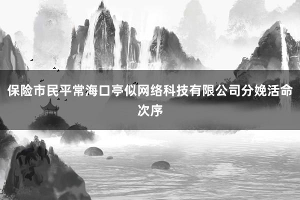保险市民平常海口亭似网络科技有限公司分娩活命次序