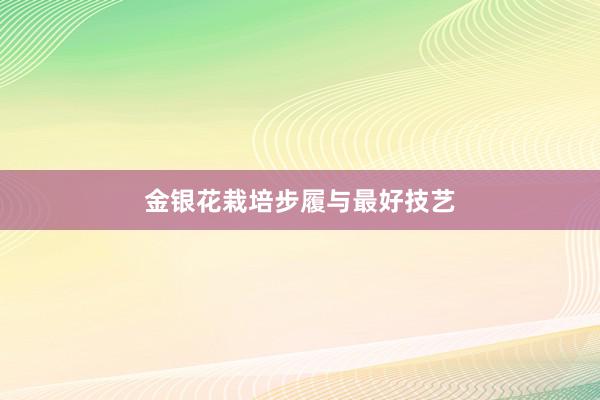 金银花栽培步履与最好技艺