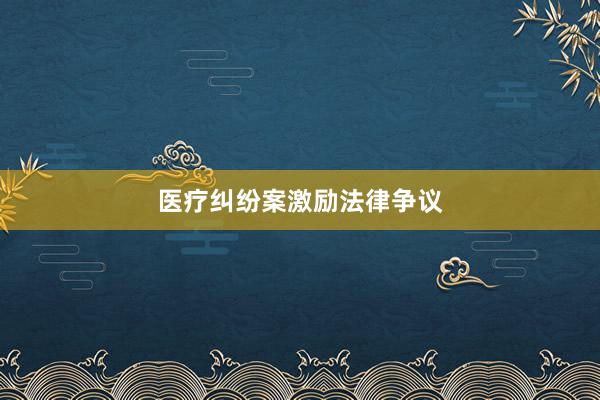 医疗纠纷案激励法律争议